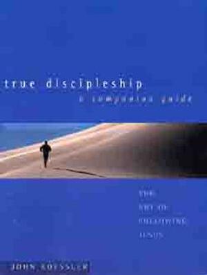 True Discipleship a Companion Guide: The Art of Following Jesus by John Koessler