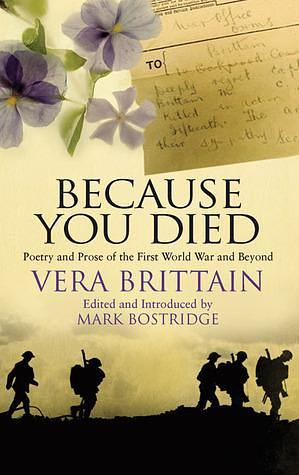 Because You Died: Poetry and Prose of the First World War and Beyond by Mark Bostridge, Vera Brittain, Vera Brittain