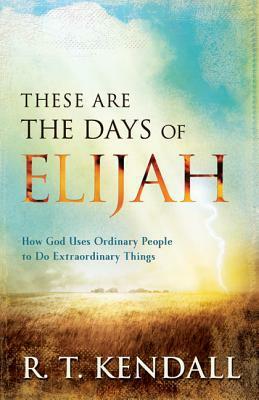 These Are the Days of Elijah: How God Uses Ordinary People to Do Extraordinary Things by R.T. Kendall