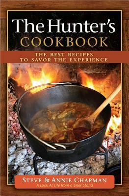 The Hunter's Cookbook: The Best Recipes to Savor the Experience by Steve Chapman, Annie Chapman