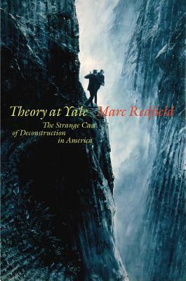 Theory at Yale: The Strange Case of Deconstruction in America by Marc Redfield