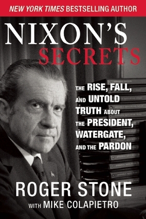 Nixon's Secrets: How the Former President Blackmailed the Government by Roger Stone, Mike Colapietro