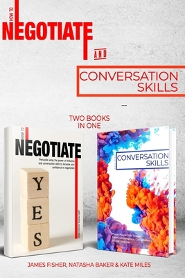 Conversation Skills & How To Negotiate (2 books in 1): Increase your Confidence and Skills in Communication by James Fisher, Natasha Baker, Kate Miles