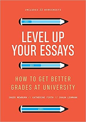 Level Up Your Essays: How to get better grades at university by Shaun Lehmann, Inger Mewburn, Katherine Firth