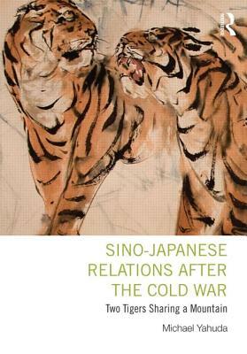 Sino-Japanese Relations After the Cold War: Two Tigers Sharing a Mountain by Michael Yahuda