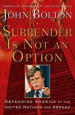 Surrender Is Not an Option: Defending America at the United Nations by John R. Bolton