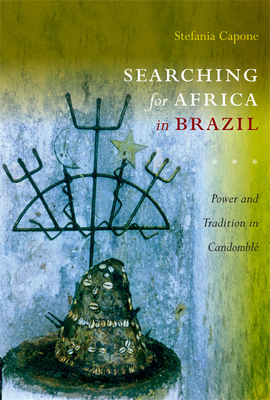 Searching for Africa in Brazil: Power and Tradition in Candomblé by Stefania Capone Laffitte