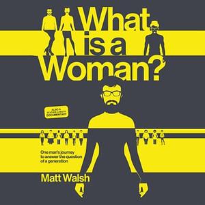 What Is a Woman? : One Man's Journey to Answer the Question of a Generation by Matt Walsh