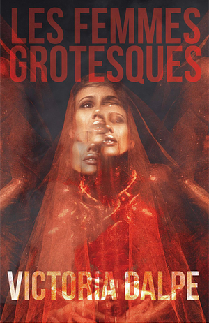 Les Femmes Grotesques by Victoria Dalpe