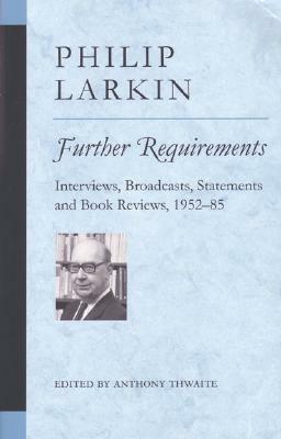 Further Requirements: Interviews, Broadcasts, Statements and Book Reviews, 1952-85 by Philip Larkin