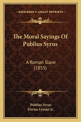 The Moral Sayings of Publius Syrus: A Roman Slave (1855) by Publius Syrus