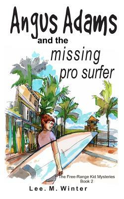 Angus Adams and the Missing Pro Surfer: Book 2 Free-Range Kid Mysteries by Lee M. Winter