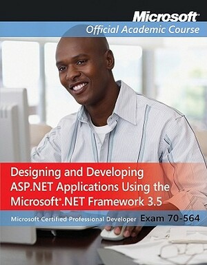 Exam 70-564: Designing and Developing ASP.Net Applications Using the Microsoft .Net Framework 3.5 by MOAC (Microsoft Official Academic Course