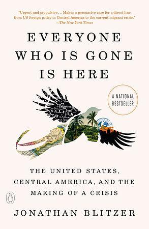 Everyone Who Is Gone Is Here: The United States, Central America, and the Making of a Crisis by Jonathan Blitzer