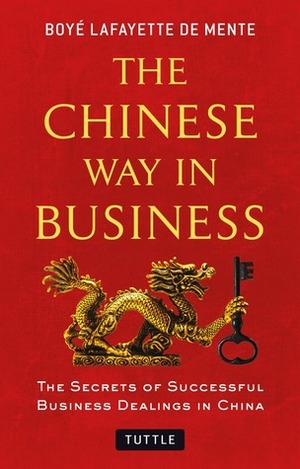 The Chinese Way in Business: Secrets of Successful Business Dealings in China by Boyé Lafayette de Mente