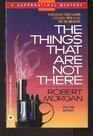 Things That Are Not There by Robert Morgan