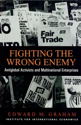 Fighting the Wrong Enemy: Antiglobal Activists and Multilateral Enterprises by Edward Graham