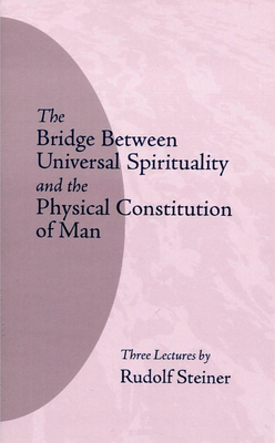 The Bridge Between Universal Spirituality and the Physical Constitution of Man: by Rudolf Steiner