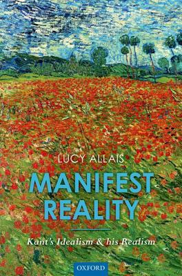 Manifest Reality: Kant's Idealism and His Realism by Lucy Allais