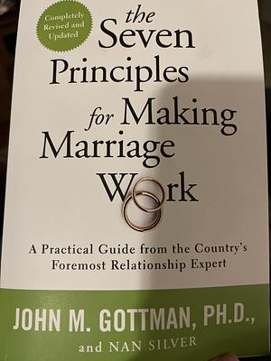 The Seven Principles for Making Marriage Work 7 PRINCIPLES FOR MAKING MA by John Gottman, John Gottman