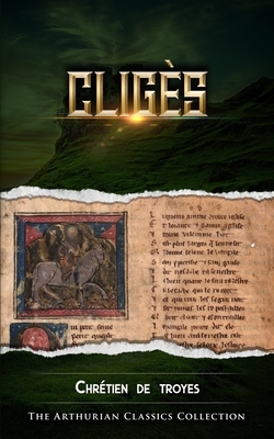 Cliges: Arthurian Classics by Chrétien de Troyes
