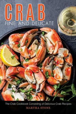 Crab Fine and Delicate: The Crab Cookbook Consisting of Delicious Crab Recipes by Martha Stone