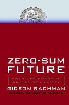 Zero-Sum Future: American Power in an Age of Anxiety by Gideon Rachman