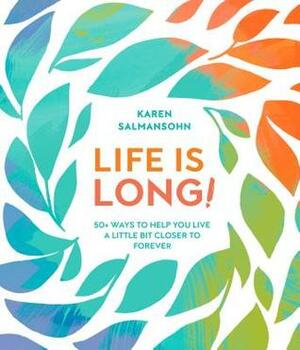Life Is Long!: 50+ Ways to Help You Live a Little Bit Closer to Forever by Karen Salmansohn