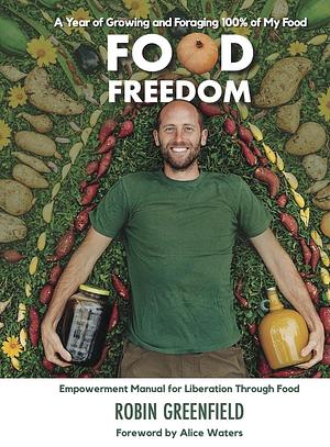 Food Freedom: A Year of Growing and Foraging 100% of My Food by Robin Greenfield, Robin Greenfield