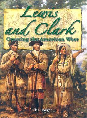 Lewis and Clark: Opening the American West by Ellen Rodger
