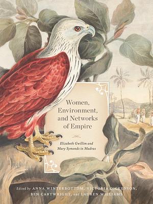 Women, Environment, and Networks of Empire: Elizabeth Gwillim and Mary Symonds in Madras by Ben Cartwright, Lauren Williams, Victoria Dickenson, Anna Winterbottom