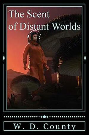 The Scent of Distant Worlds by W.D. County