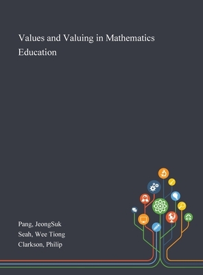 Values and Valuing in Mathematics Education by Wee Tiong Seah, Philip Clarkson, Jeongsuk Pang