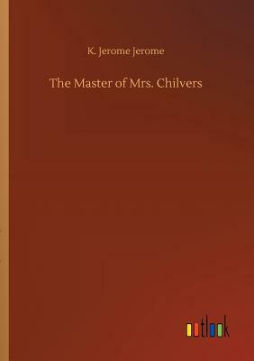 The Master of Mrs. Chilvers by Jerome K. Jerome