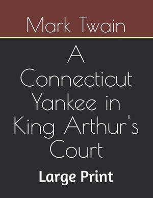 A Connecticut Yankee in King Arthur's Court: Large Print by Mark Twain