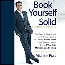 Book Yourself Solid: The Fastest, Easiest, and Most Reliable System for Getting More Clients Than You Can Handle Even if You Hate Marketing and Selling by Michael Port