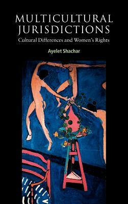 Multicultural Jurisdictions: Cultural Differences and Women's Rights by Ayelet Shachar