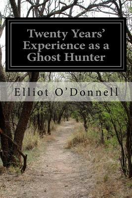 Twenty Years' Experience as a Ghost Hunter by Elliott O'Donnell