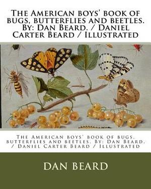 The American boys' book of bugs, butterflies and beetles. By: Dan Beard. / Daniel Carter Beard / Illustrated by Dan Beard