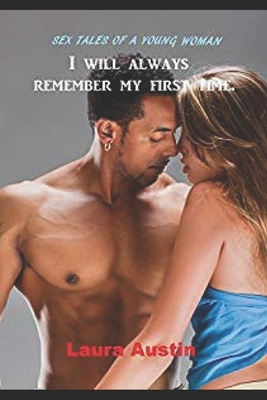 Sex Tales Of A Young Woman: I Will Always Remember My First Time by Laura Austin