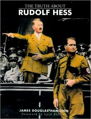 The Truth About Rudolf Hess by James Douglas-Hamilton