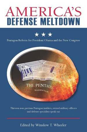 America's Defense Meltdown: Pentagon Reform for President Obama and the New Congress by Winslow T. Wheeler
