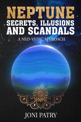 Neptune Secrets, Illusions and Scandals: A Neo-Vedic Approach by Joni Patry