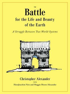 The Battle for the Life and Beauty of the Earth: A Struggle Between Two World-Systems by Christopher Alexander