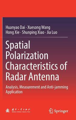 Spatial Polarization Characteristics of Radar Antenna: Analysis, Measurement and Anti-Jamming Application by Huanyao Dai, Hong Xie, Xuesong Wang