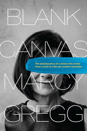 Blank Canvas: The Amazing Story of a Woman Who Awoke from a Coma to a Life She Couldn't Remember by Hannah Brencher, Marcy Gregg