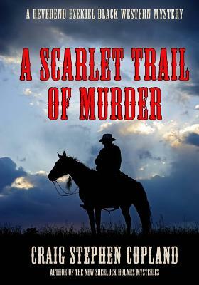 A Scarlet Trail of Murder - Large Print: A Reverend Ezekiel Black Western Mystery by Craig Stephen Copland