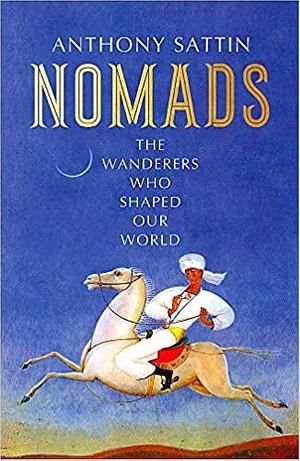 Nomads: The Wanderers Who Shaped Our World by Anthony Sattin