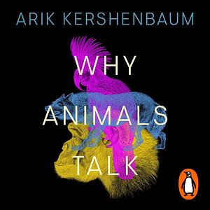 Why Animals Talk: The New Science of Animal Communication by Arik Kershenbaum