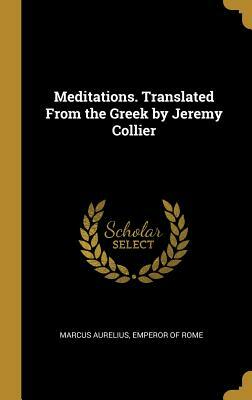 Meditations. Translated from the Greek by Jeremy Collier by Emperor Of Rome Marcus Aurelius